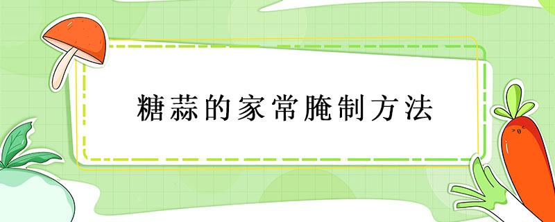 糖蒜的家常腌制方法 糖蒜腌制的方法简单做法