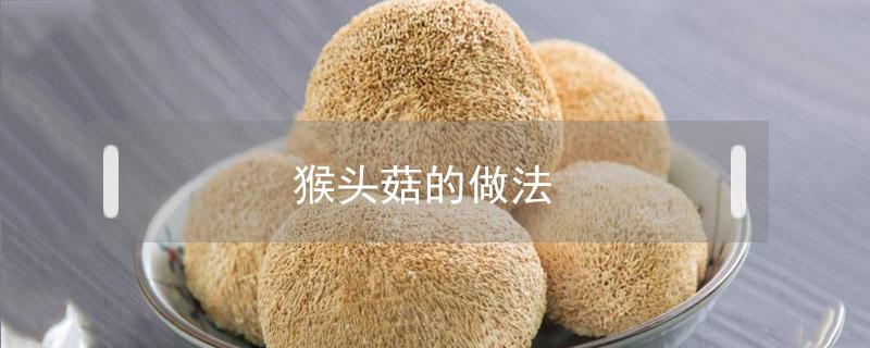 猴头菇的做法(猴头菇的做法煲汤)