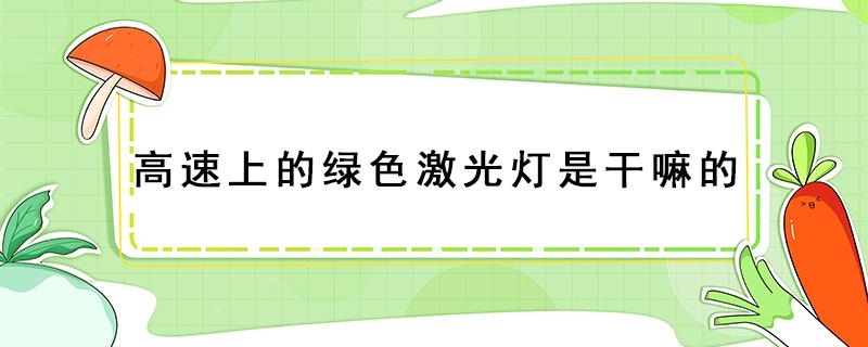 高速上的绿色激光灯是干嘛的（高速路上这种绿色的激光灯是干嘛的）