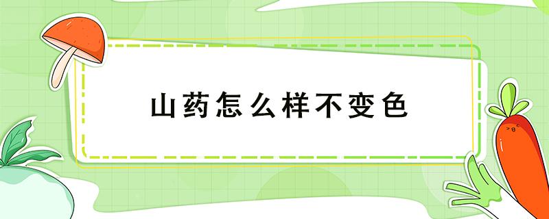 山药怎么样不变色 山药怎么能不变色