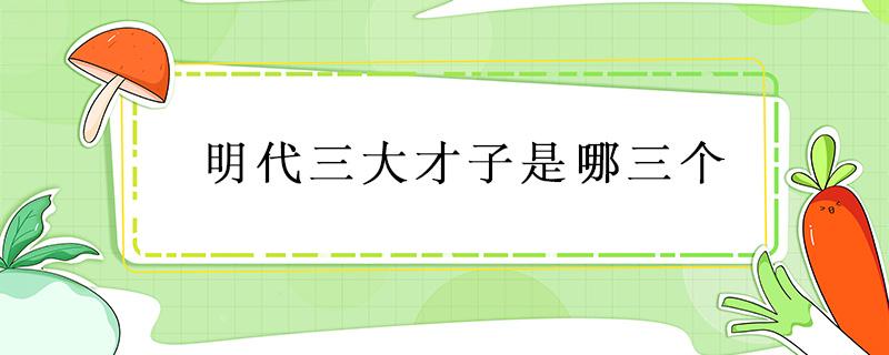 明代三大才子是哪三个 明朝三大才子与四大才子