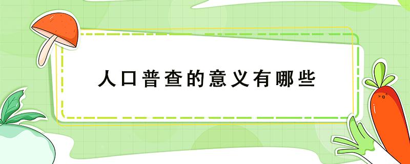 人口普查的意义有哪些 人口普查有何意义