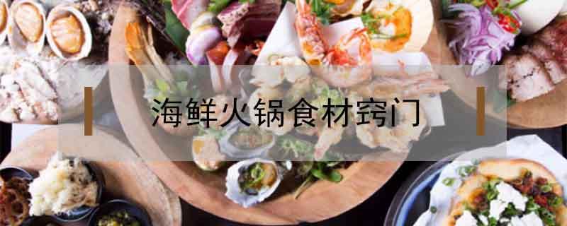 海鲜火锅食材窍门 海鲜用火锅料怎么做