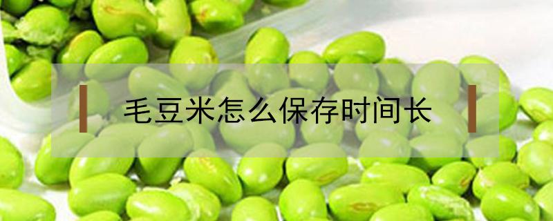 毛豆米怎么保存时间长（毛豆米如何保存时间长）