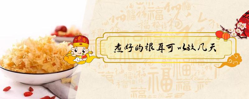 煮好的银耳可以放几天（熬煮的银耳能放几天）