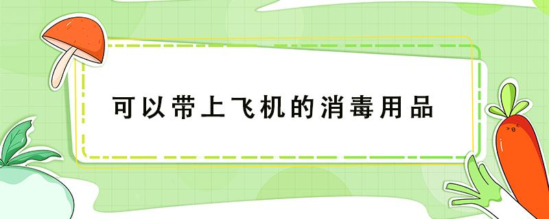 可以带上飞机的消毒用品