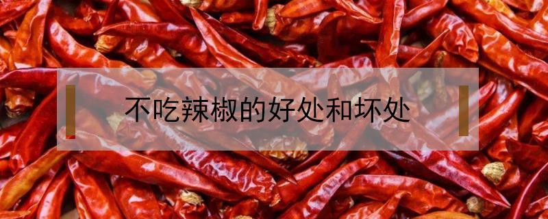 不吃辣椒的好处和坏处 不吃辣椒有什么坏处