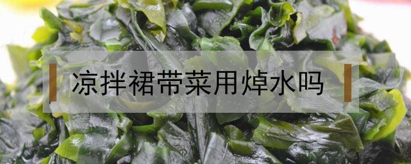 凉拌裙带菜用焯水吗