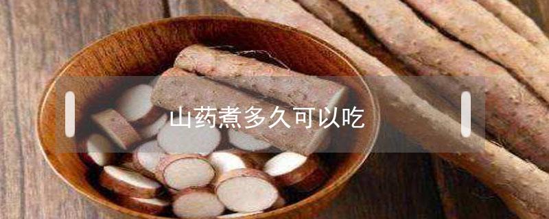 山药煮多久可以吃 山药煮多久可以吃脆的