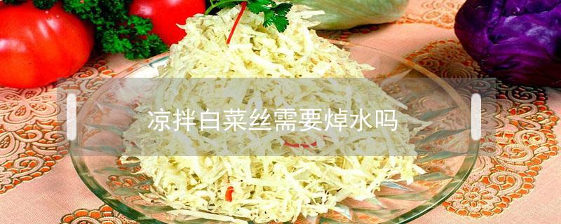 凉拌白菜丝需要焯水吗（凉拌白菜用开水焯吗）