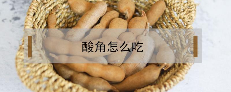 酸角怎么吃 云南甜酸角怎么吃