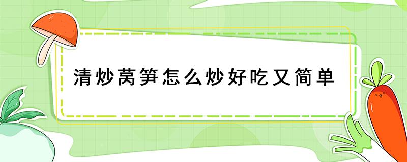 清炒莴笋怎么炒好吃又简单（莴笋怎么炒好吃）