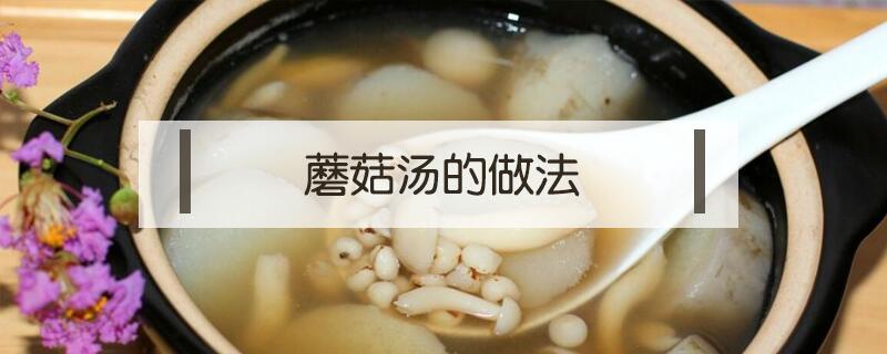 蘑菇汤的做法（蘑菇汤的做法蘑菇鸡蛋汤的做法）