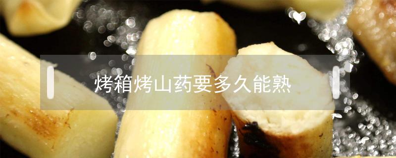 烤箱烤山药要多久能熟(烤山药烤多长时间)