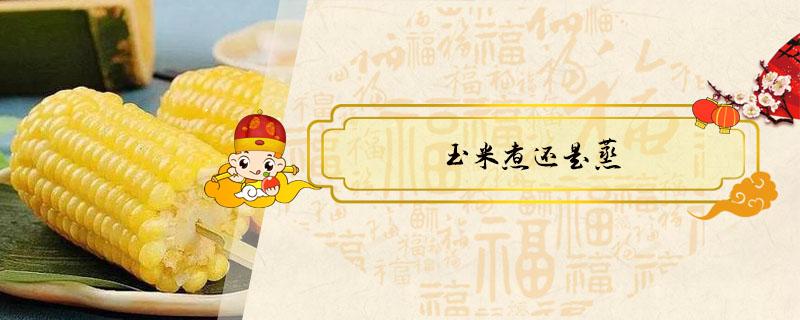 玉米煮还是蒸 玉米煮还是蒸哪个效果好