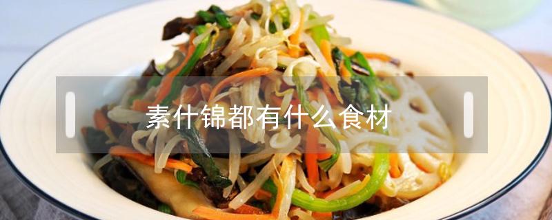 素什锦都有什么食材（素什锦的原料有哪些）