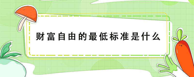 财富自由的最低标准是什么（普通人财富自由标准）