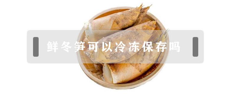 鲜冬笋可以冷冻保存吗（冬笋可以冷藏保鲜吗）