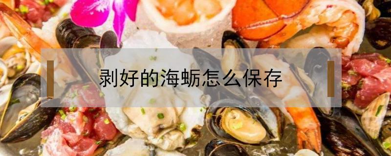 剥好的海蛎怎么保存（剥好的海蛎如何冷冻）