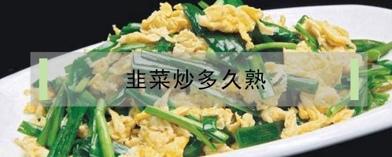 韭菜炒多久熟 韭菜炒多久才熟