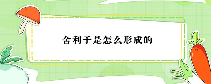 舍利子是怎么形成的 舍利子是怎么形成的科学解释