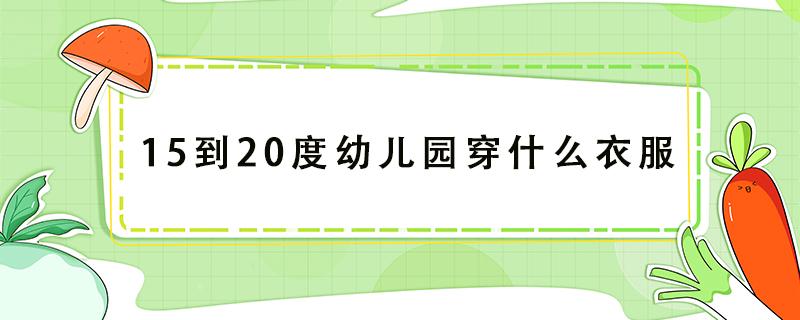 15到20度幼儿园穿什么衣服 15-18度幼儿园穿什么衣服合适