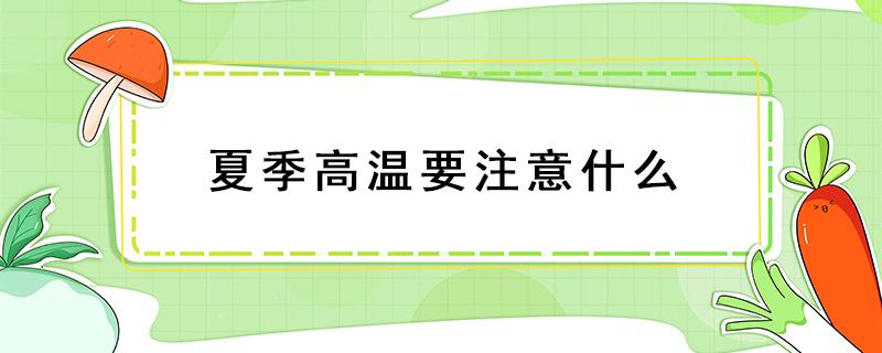 夏季高温要注意什么 夏天气温高要注意什么