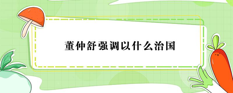 董仲舒强调以什么治国 西汉董仲舒强调以什么治国