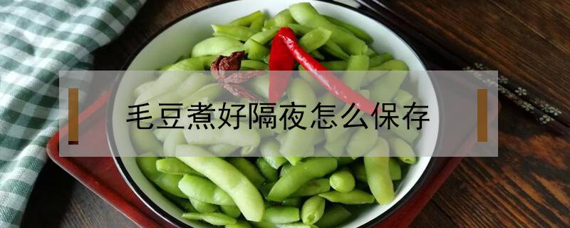 毛豆煮好隔夜怎么保存 煮熟毛豆隔夜可以吃吗