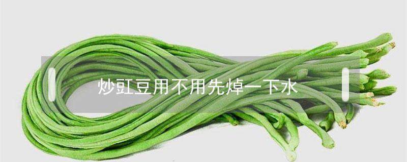 炒豇豆用不用先焯一下水 炒豇豆焯水焯多长时间为宜