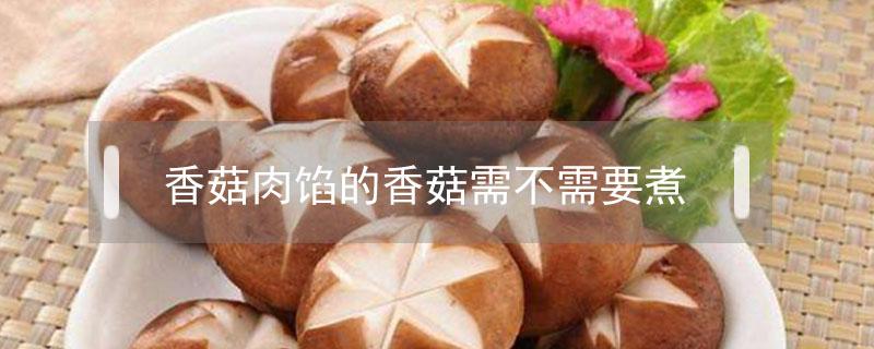 香菇肉馅的香菇需不需要煮 香菇肉馅香菇需要炒吗