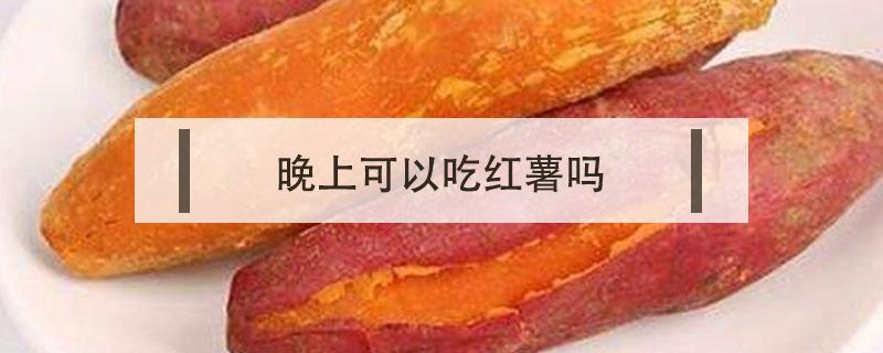 晚上可以吃红薯吗 减脂期晚上可以吃红薯吗