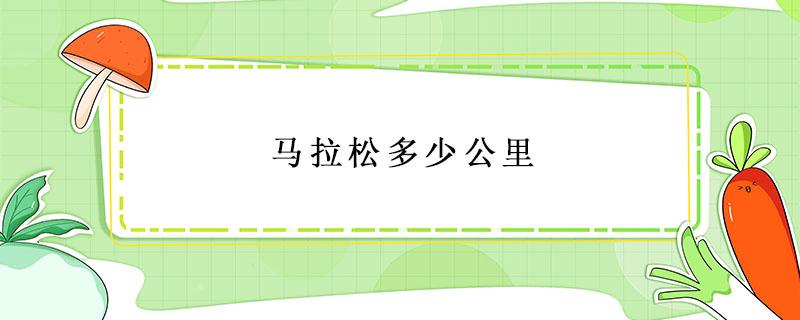 马拉松多少公里 马拉松多少公里多少时间跑完