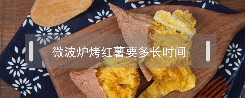 微波炉烤红薯要多长时间（微波炉烤红薯用什么火）