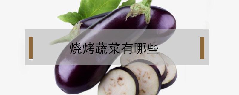 烧烤蔬菜有哪些（烧烤蔬菜有哪些新品种）