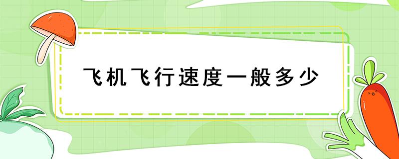 飞机飞行速度一般多少 飞机飞行速度一般多少千米每秒