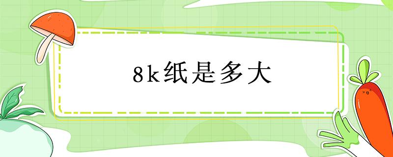 8k纸是多大（8k纸是多大跟A3纸一样大吗）