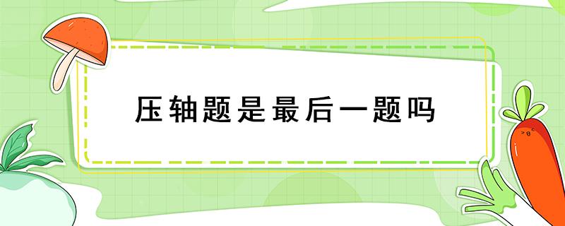 压轴题是最后一题吗 最后一道压轴题