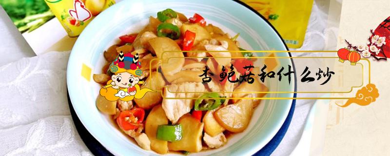 杏鲍菇和什么炒 杏鲍菇和什么炒比较好吃