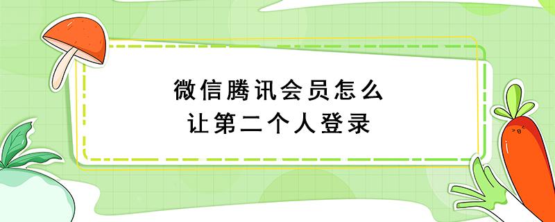 微信腾讯会员怎么让第二个人登录 微信免验证登录版