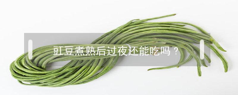 豇豆煮熟后过夜还能吃吗?(豇豆炒熟了可以过夜吗?)