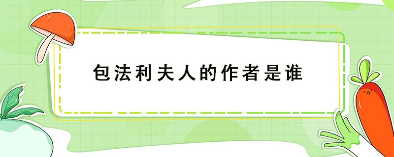 包法利夫人的作者是谁 包法利夫人的作者是谁是哪一个国