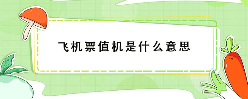 飞机票值机是什么意思 飞机机票值机是什么意思