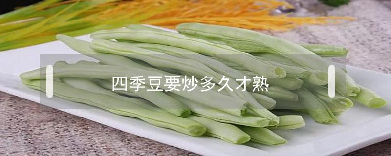 四季豆要炒多久才熟（四季豆要炒多久才熟?）