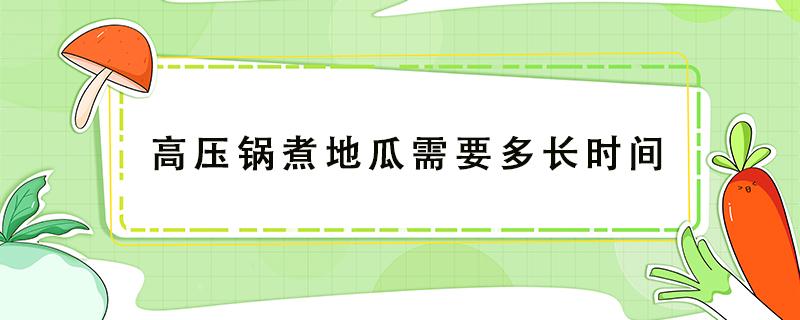 高压锅煮地瓜需要多长时间 用高压锅煮地瓜大约需要多长时间