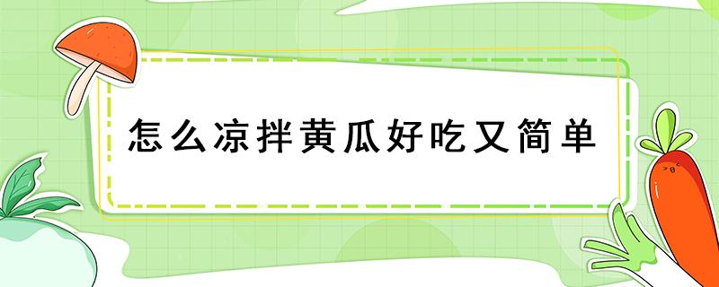 怎么凉拌黄瓜好吃又简单（怎么凉拌黄瓜好吃又简单又好吃窍门）