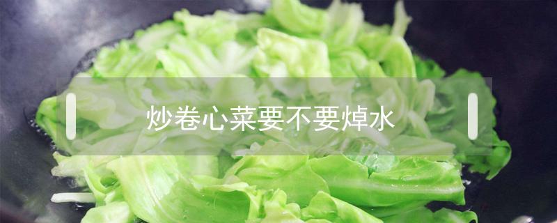 炒卷心菜要不要焯水 卷心菜炒之前焯水多长时间