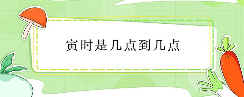 寅时是几点到几点（寅时是几点到几点结束）