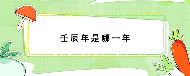 壬辰年是哪一年（辛卯年是哪一年）