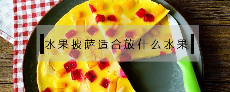 水果披萨适合放什么水果（水果披萨适合用什么水果）